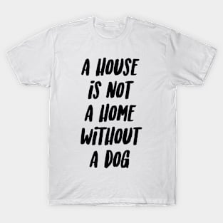 A house is not a home without a dog T-Shirt